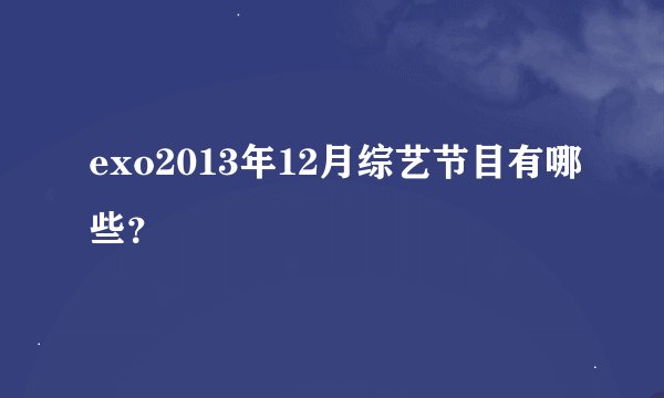 exo2013年12月综艺节目有哪些？
