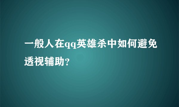 一般人在qq英雄杀中如何避免透视辅助？
