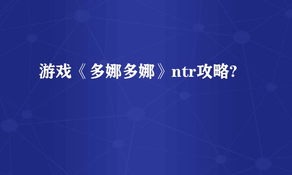 游戏《多娜多娜》ntr攻略?