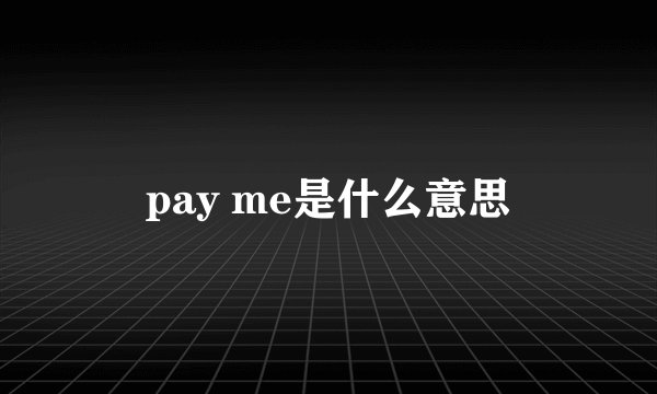 pay me是什么意思