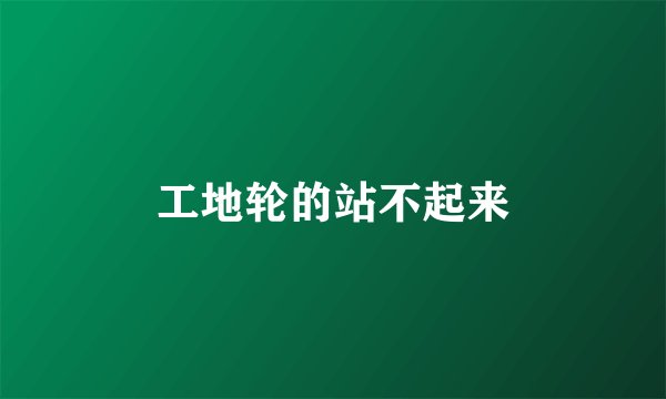 工地轮的站不起来