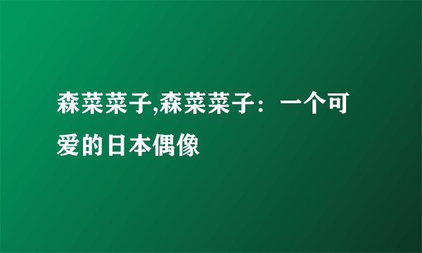 森菜菜子,森菜菜子：一个可爱的日本偶像