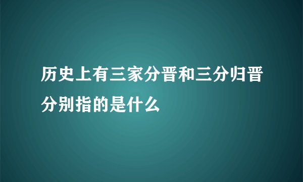 历史上有三家分晋和三分归晋分别指的是什么