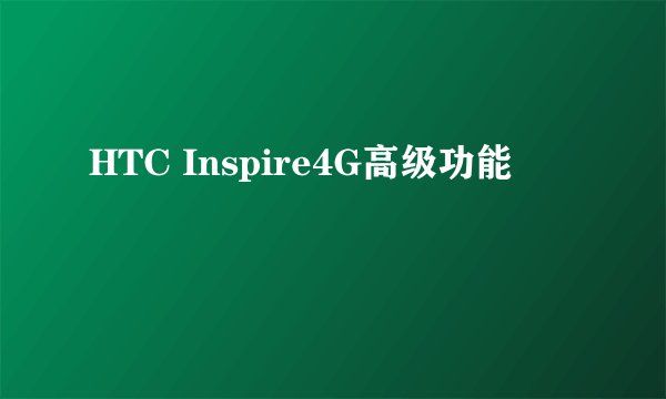 HTC Inspire4G高级功能