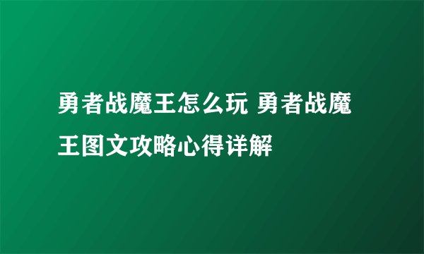 勇者战魔王怎么玩 勇者战魔王图文攻略心得详解