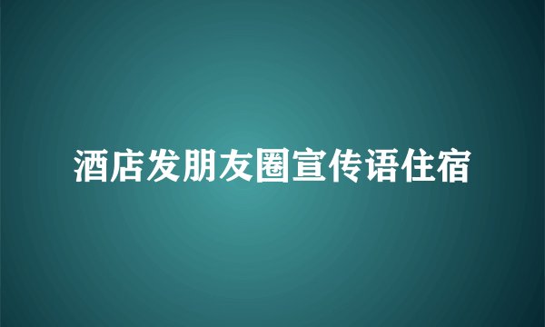 酒店发朋友圈宣传语住宿