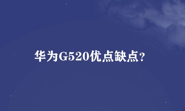 华为G520优点缺点？