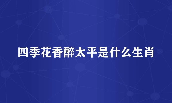 四季花香醉太平是什么生肖