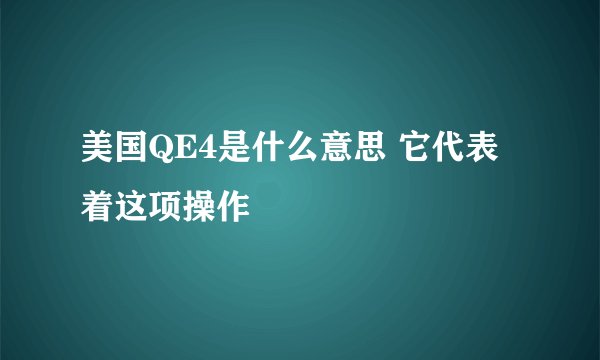 美国QE4是什么意思 它代表着这项操作