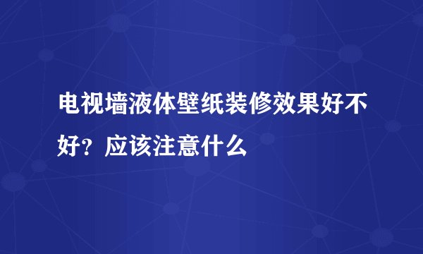 电视墙液体壁纸装修效果好不好？应该注意什么