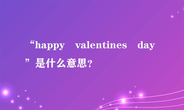 “happy valentines day”是什么意思？