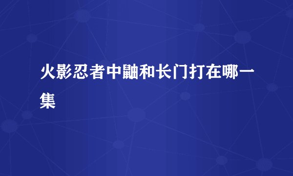 火影忍者中鼬和长门打在哪一集