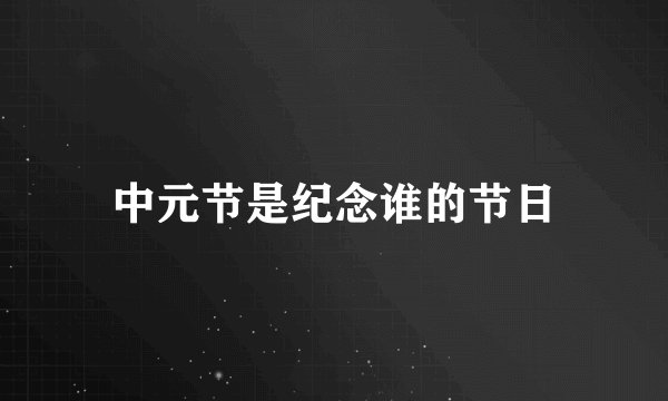 中元节是纪念谁的节日