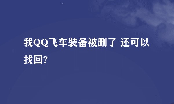 我QQ飞车装备被删了 还可以找回?