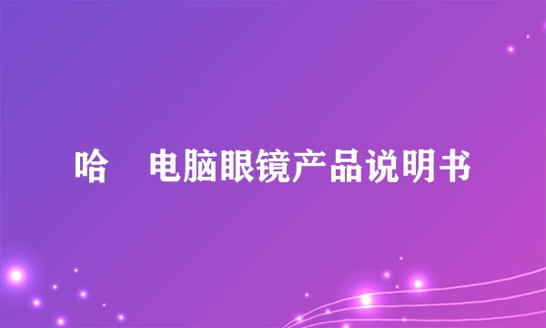 哈啰电脑眼镜产品说明书