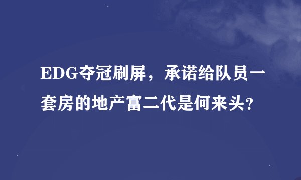 EDG夺冠刷屏，承诺给队员一套房的地产富二代是何来头？
