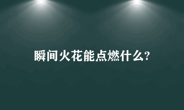 瞬间火花能点燃什么?