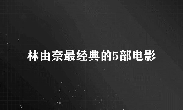林由奈最经典的5部电影