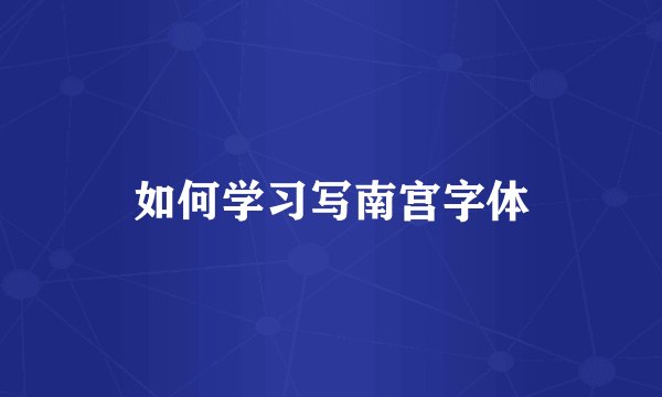 如何学习写南宫字体