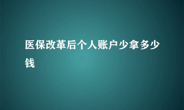 医保改革后个人账户少拿多少钱