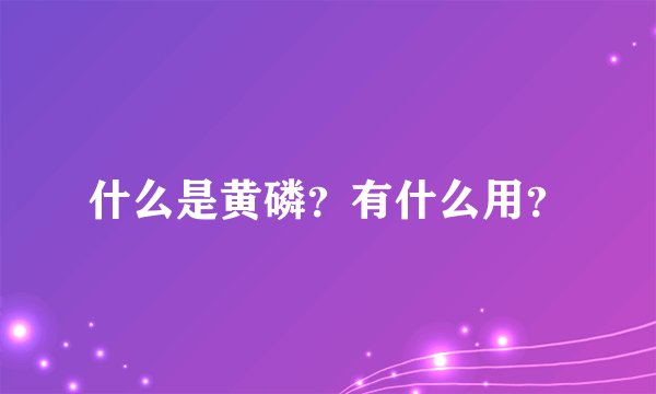 什么是黄磷？有什么用？