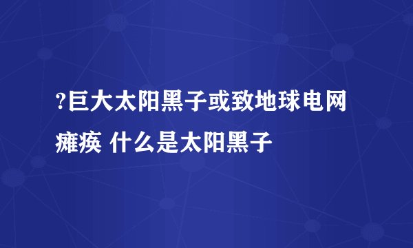 ?巨大太阳黑子或致地球电网瘫痪 什么是太阳黑子