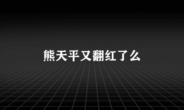 熊天平又翻红了么