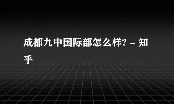 成都九中国际部怎么样? - 知乎