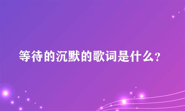 等待的沉默的歌词是什么？