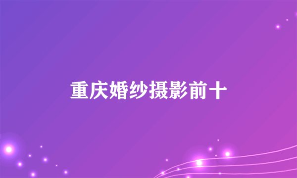 重庆婚纱摄影前十