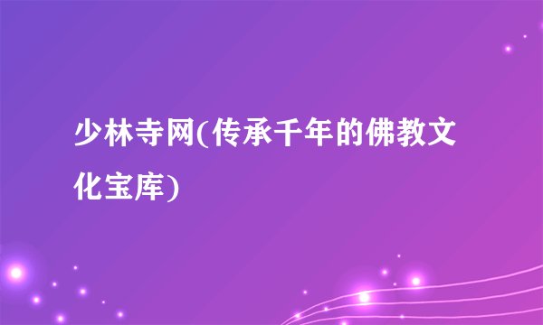 少林寺网(传承千年的佛教文化宝库)