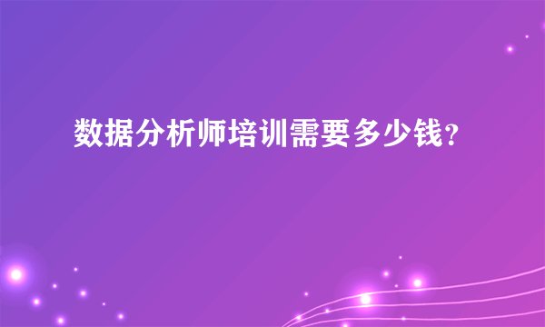 数据分析师培训需要多少钱？