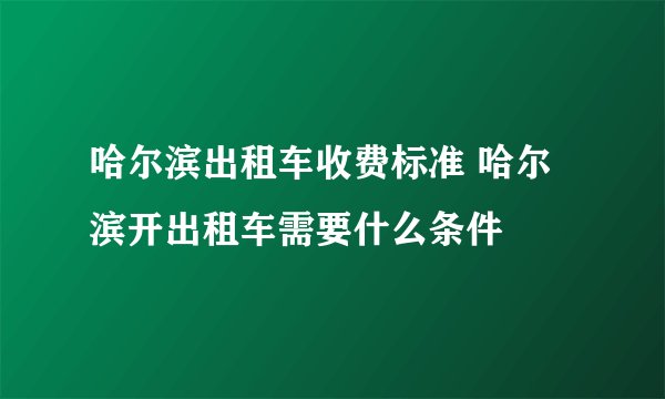 哈尔滨出租车收费标准 哈尔滨开出租车需要什么条件
