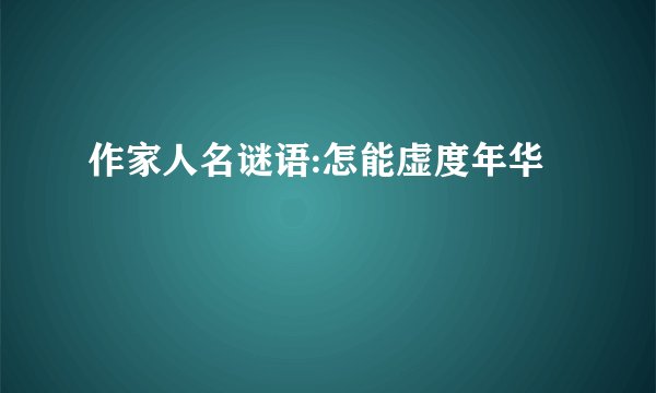 作家人名谜语:怎能虚度年华