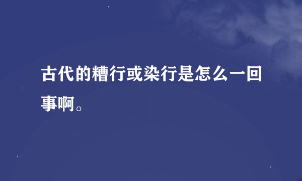 古代的糟行或染行是怎么一回事啊。