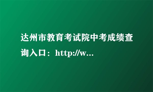 达州市教育考试院中考成绩查询入口：http://www.dzzkb.cn/