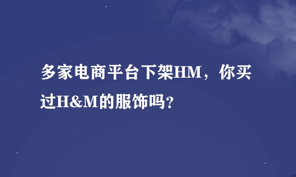 多家电商平台下架HM，你买过H&M的服饰吗？