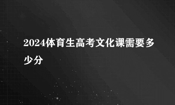 2024体育生高考文化课需要多少分