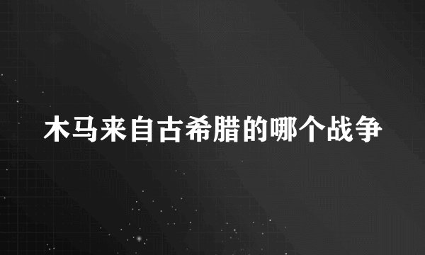 木马来自古希腊的哪个战争