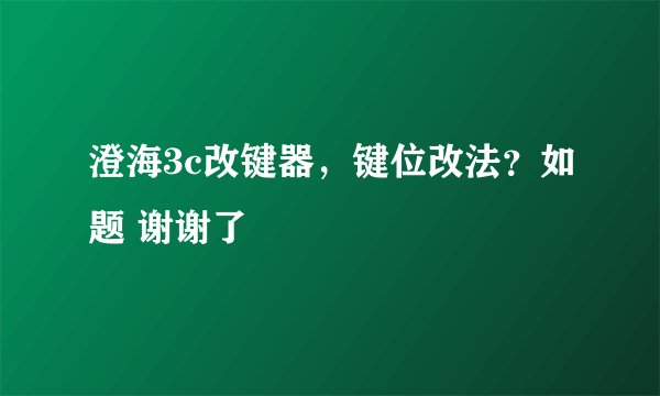 澄海3c改键器，键位改法？如题 谢谢了