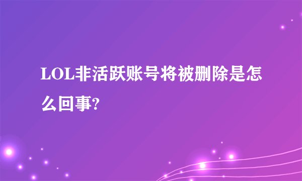 LOL非活跃账号将被删除是怎么回事?