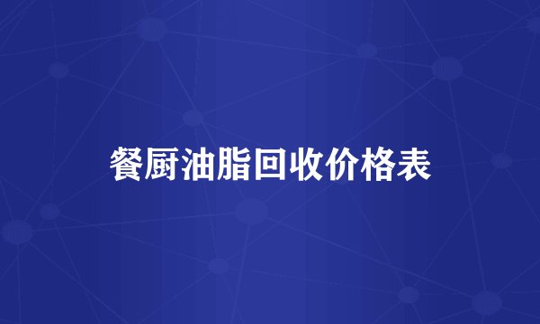 餐厨油脂回收价格表