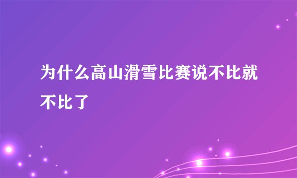 为什么高山滑雪比赛说不比就不比了