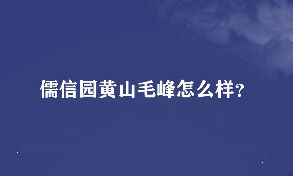 儒信园黄山毛峰怎么样？