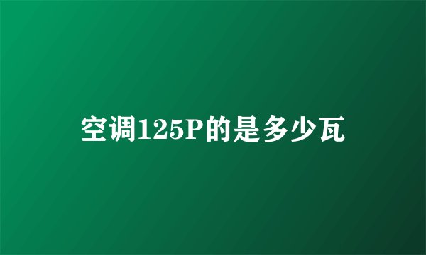 空调125P的是多少瓦
