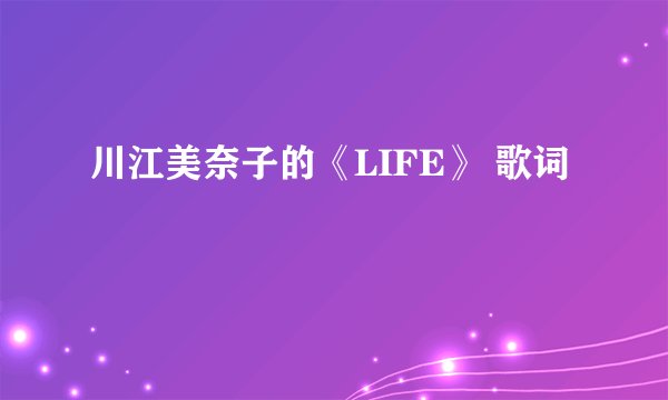 川江美奈子的《LIFE》 歌词