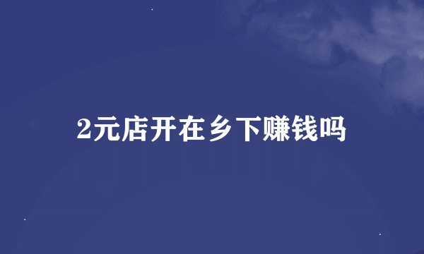 2元店开在乡下赚钱吗