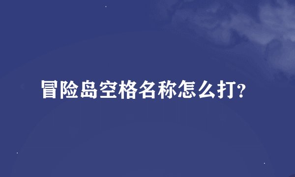 冒险岛空格名称怎么打？