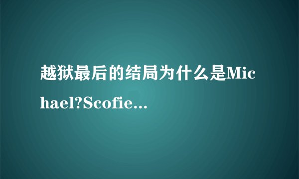 越狱最后的结局为什么是Michael?Scofield?死了