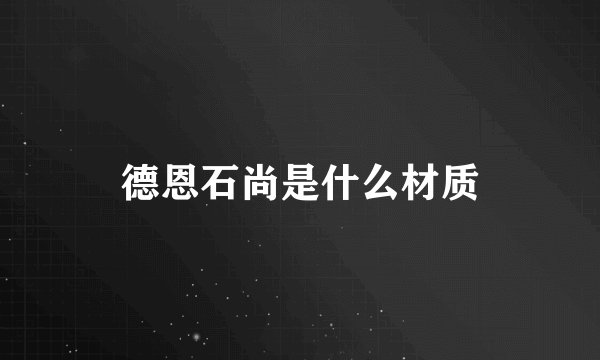 德恩石尚是什么材质